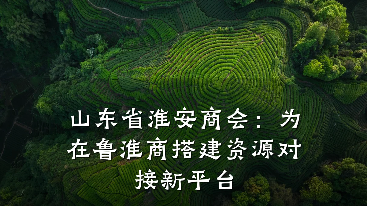 山东省淮安商会:为在鲁淮商搭建资源对接新平台