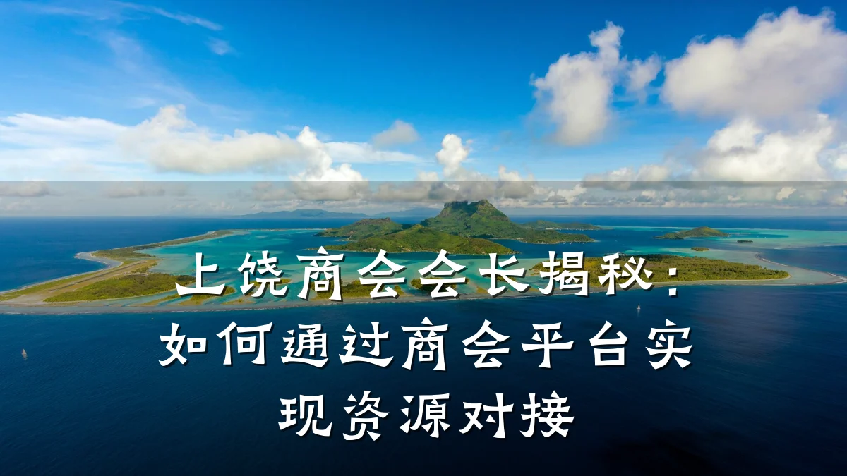上饶商会会长揭秘:如何通过商会平台实现资源对接