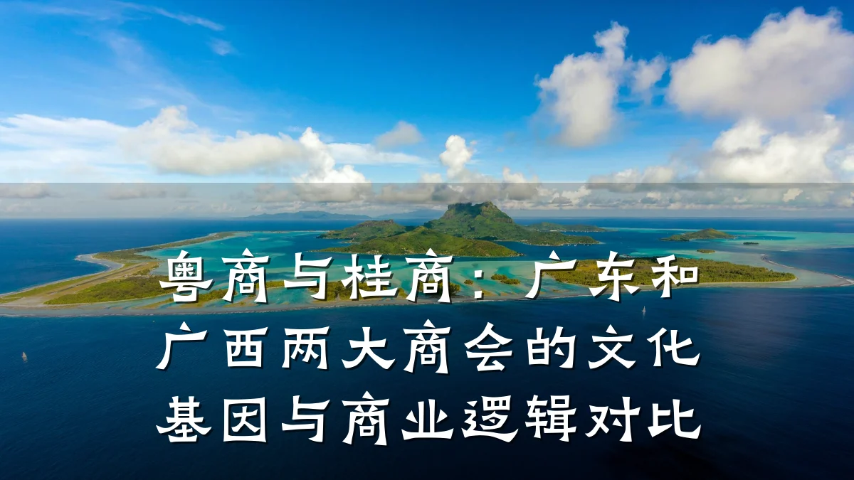 粤商与桂商：广东和广西两大商会的文化基因与商业逻辑对比
