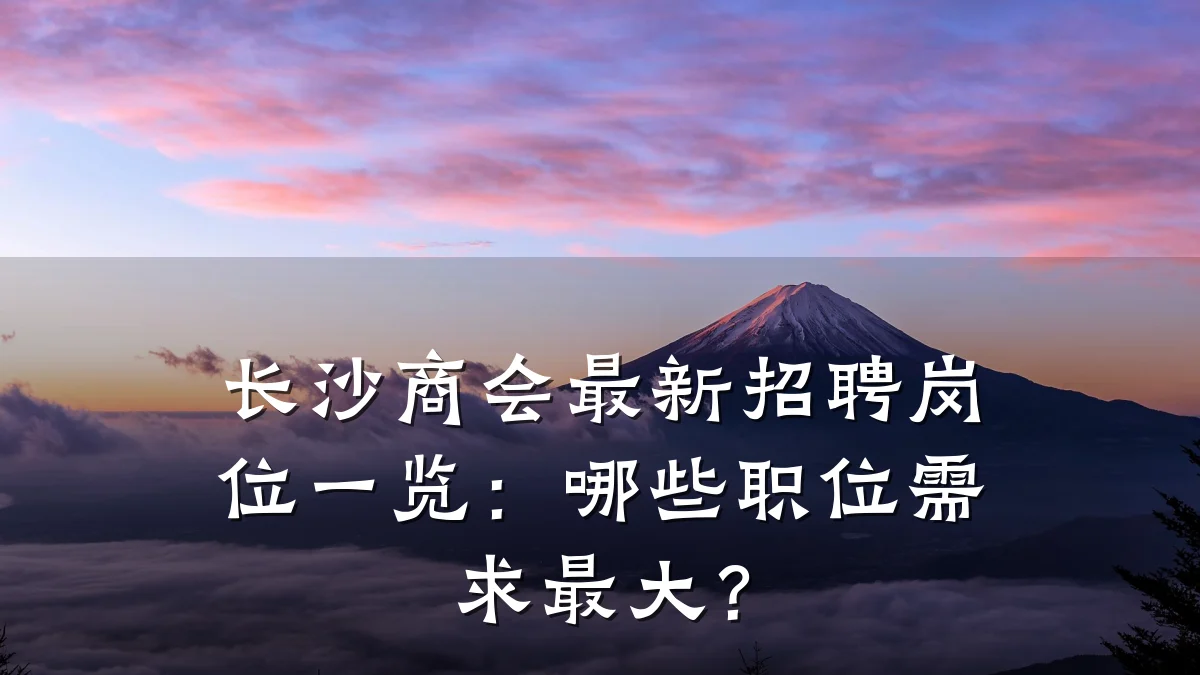 长沙商会最新招聘岗位一览:哪些职位需求最大?