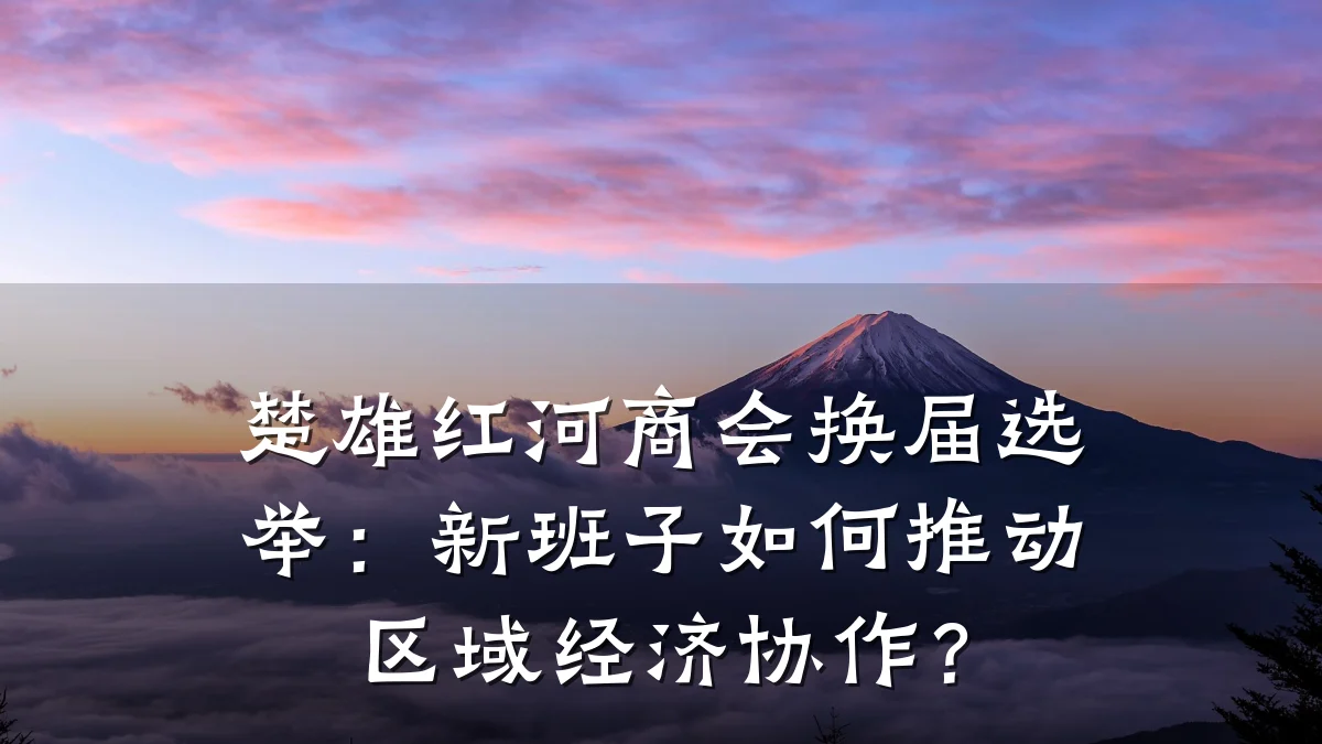 楚雄红河商会换届选举：新班子如何推动区域经济协作？