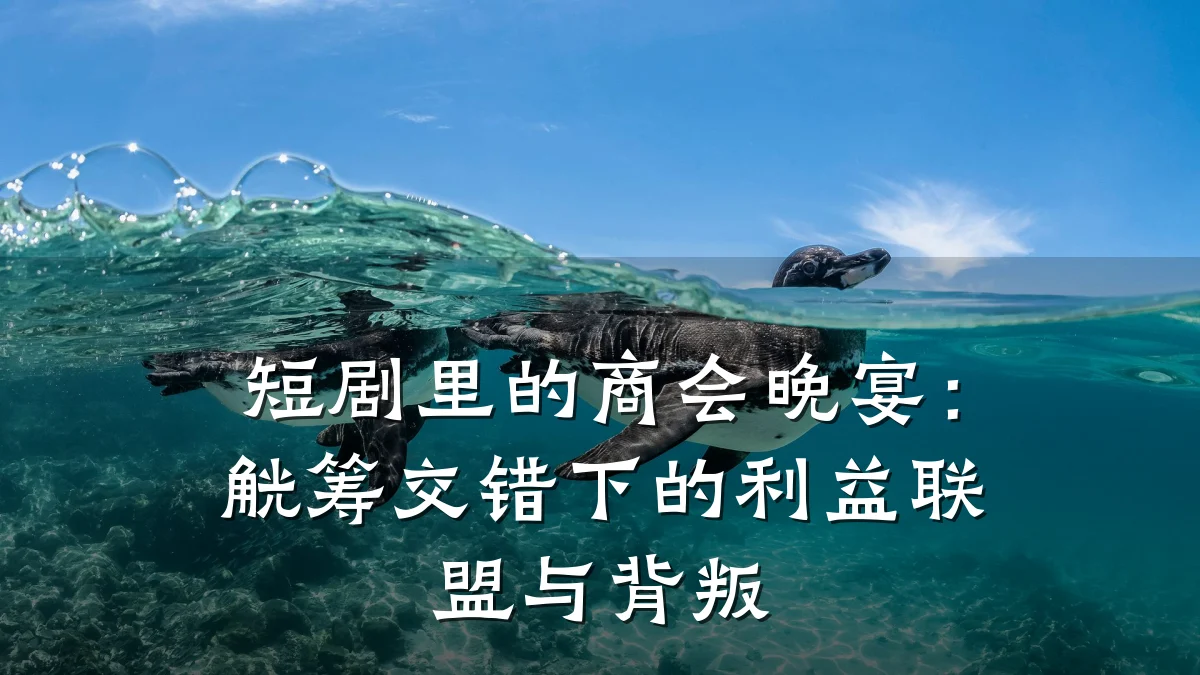 短剧里的商会晚宴:觥筹交错下的利益联盟与背叛