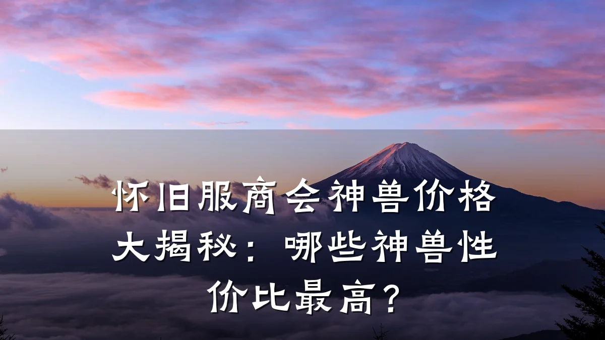 怀旧服商会神兽价格大揭秘:哪些神兽性价比最高?