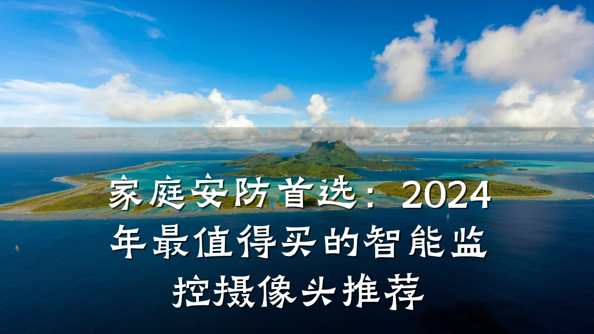 家庭安防首选：2024年最值得买的智能监控摄像头推荐