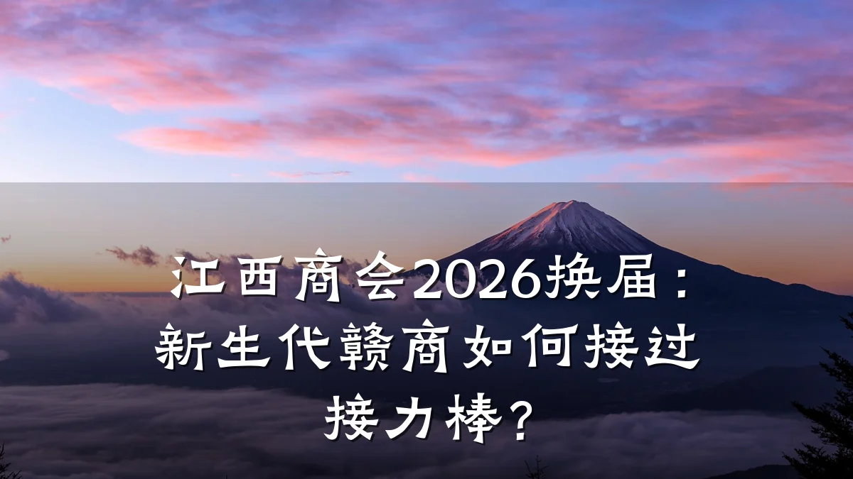 江西商会2026换届:新生代赣商如何接过接力棒?