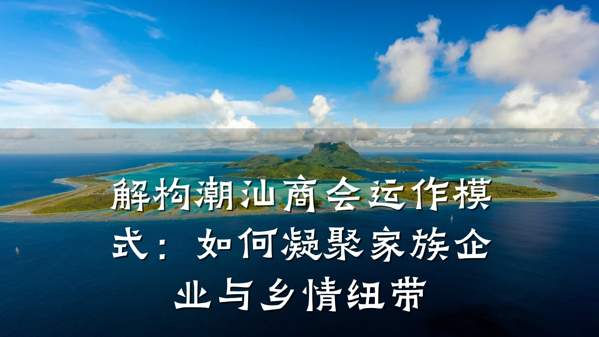 解构潮汕商会运作模式:如何凝聚家族企业与乡情纽带