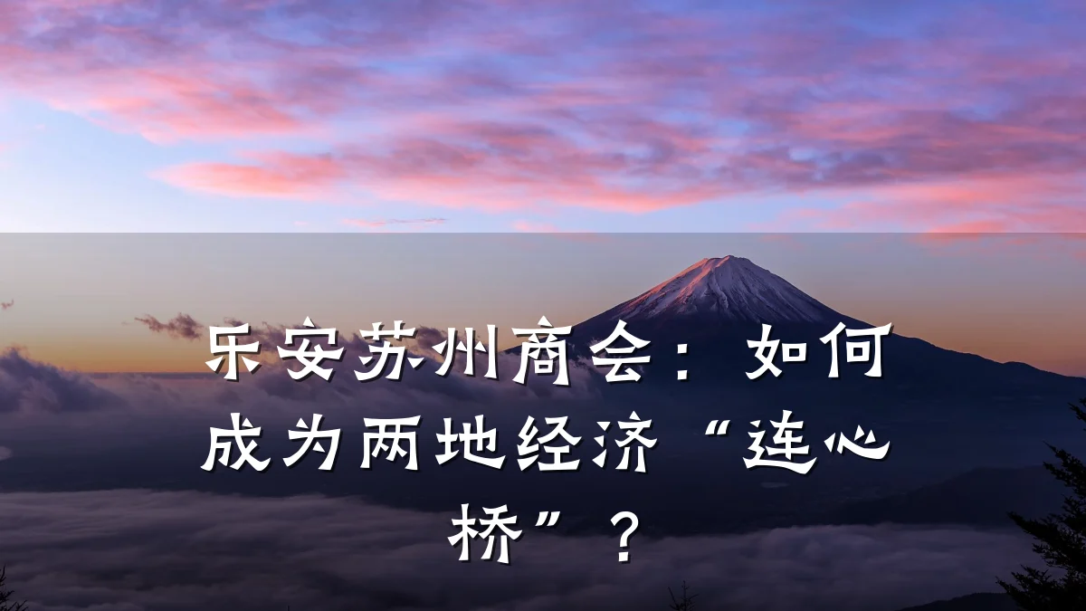 乐安苏州商会:如何成为两地经济“连心桥”?