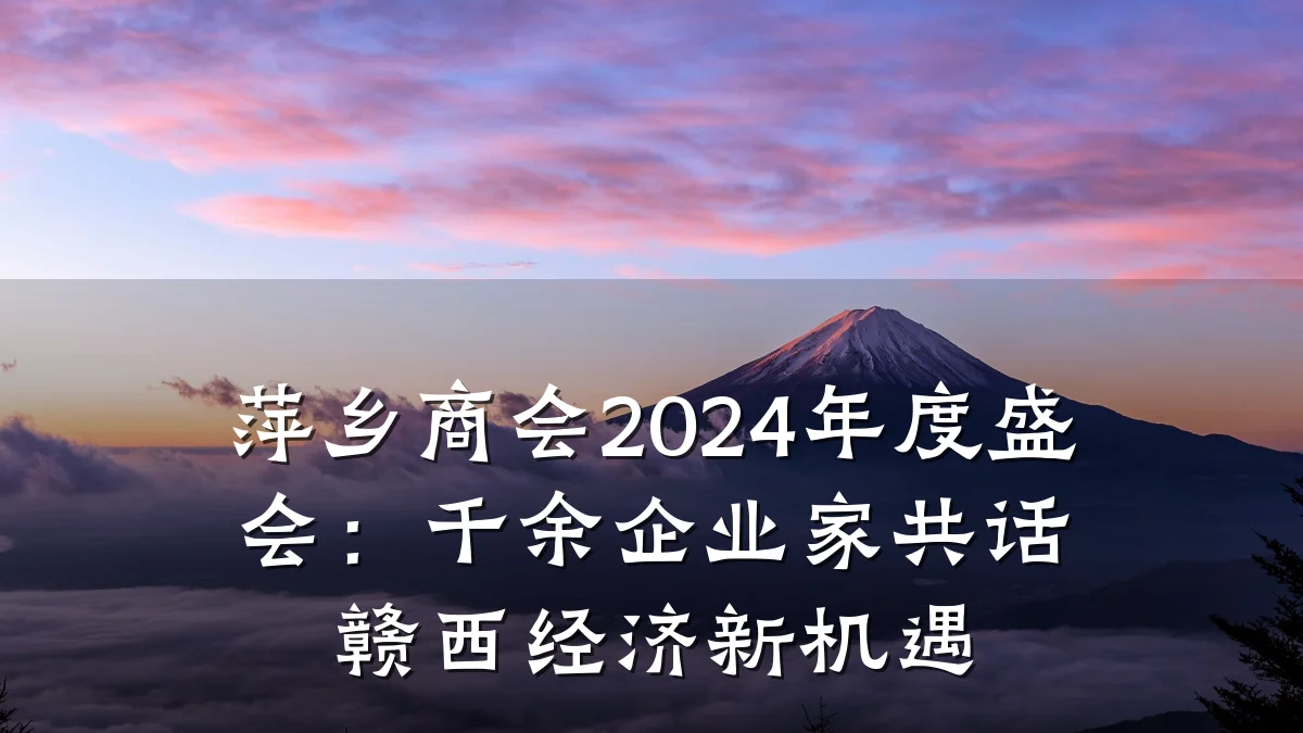 萍乡商会2024年度盛会:千余企业家共话赣西经济新机遇