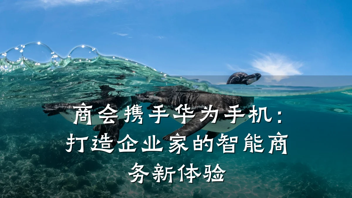 商会携手华为手机：打造企业家的智能商务新体验