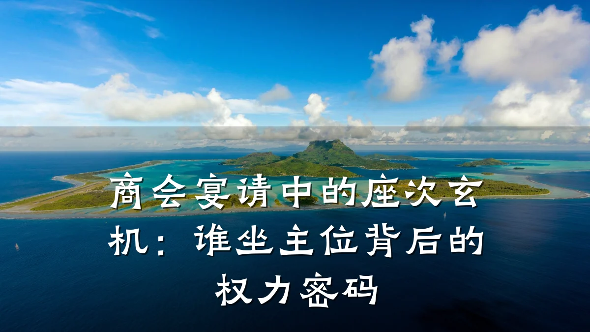 商会宴请中的座次玄机：谁坐主位背后的权力密码