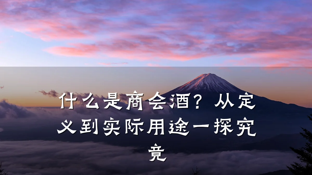 什么是商会酒?从定义到实际用途一探究竟