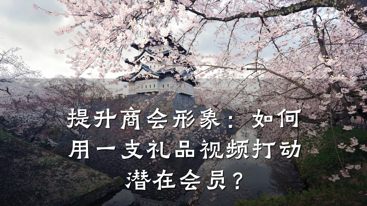 提升商会形象:如何用一支礼品视频打动潜在会员?