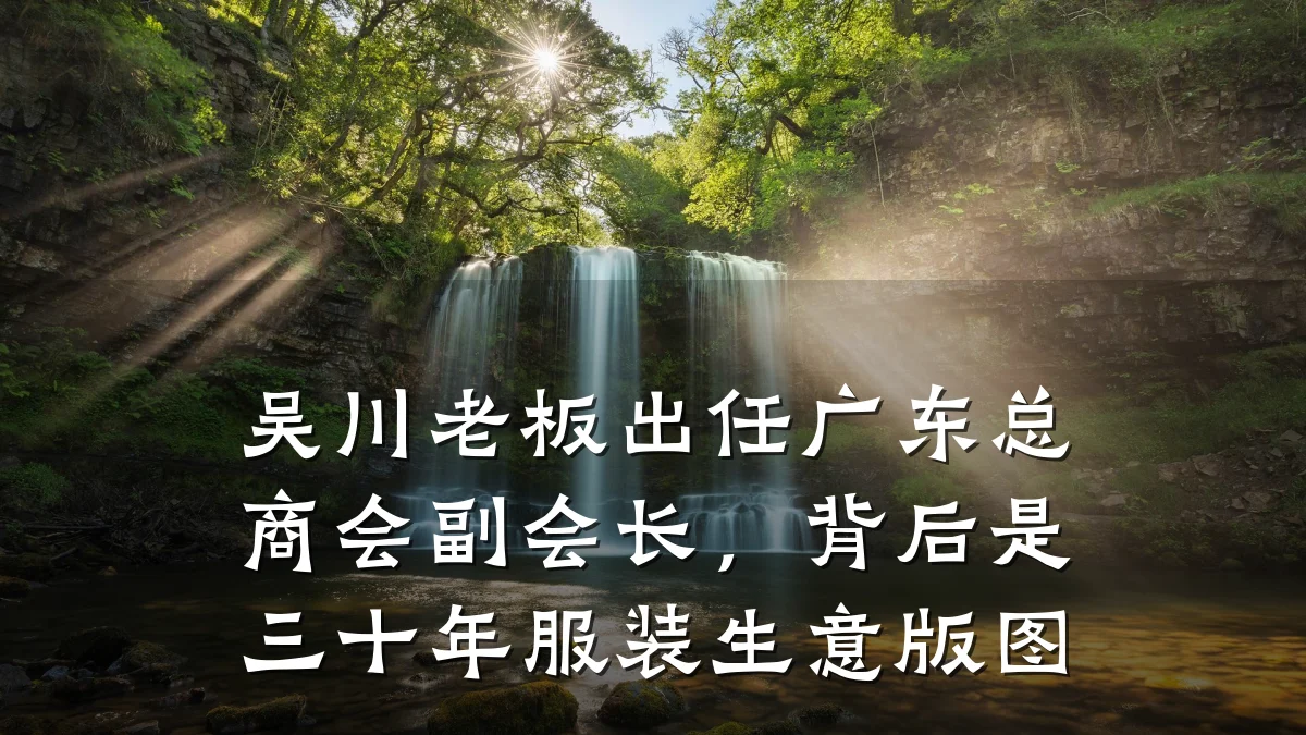 吴川老板出任广东总商会副会长，背后是三十年服装生意版图