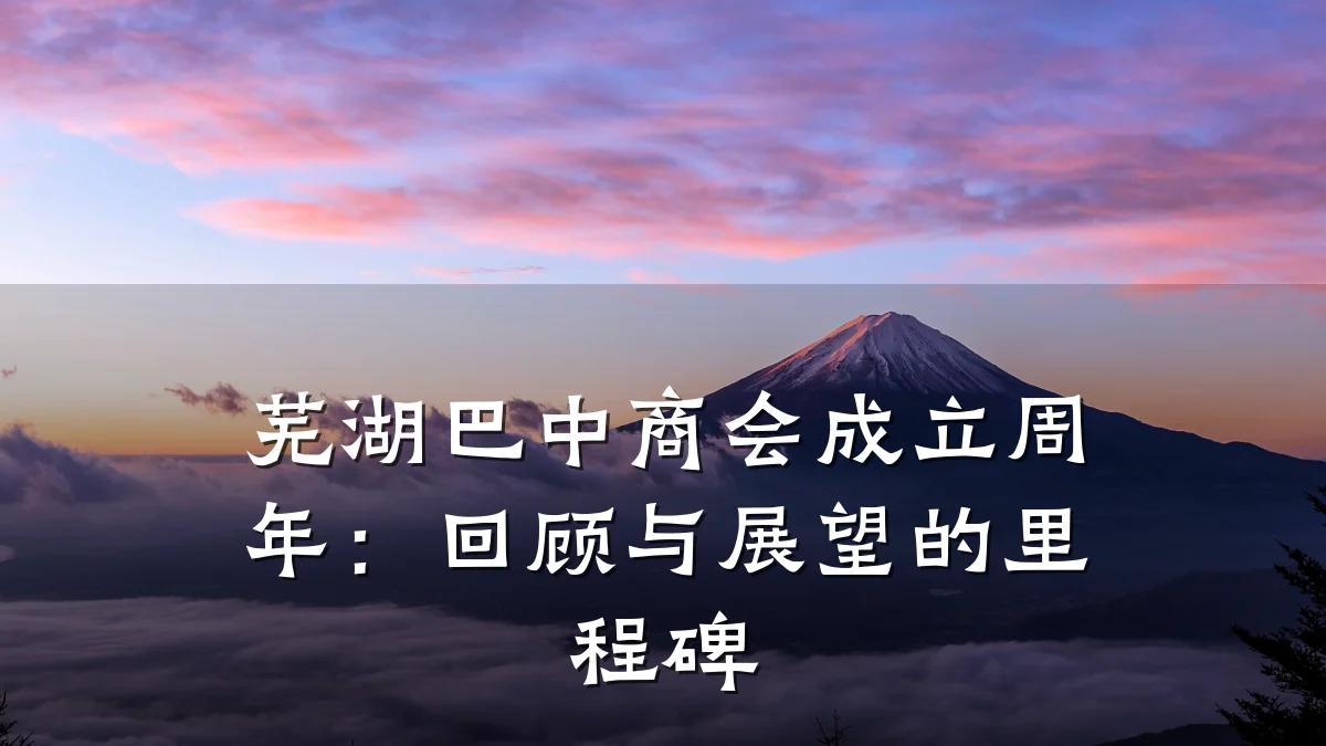 芜湖巴中商会成立周年:回顾与展望的里程碑