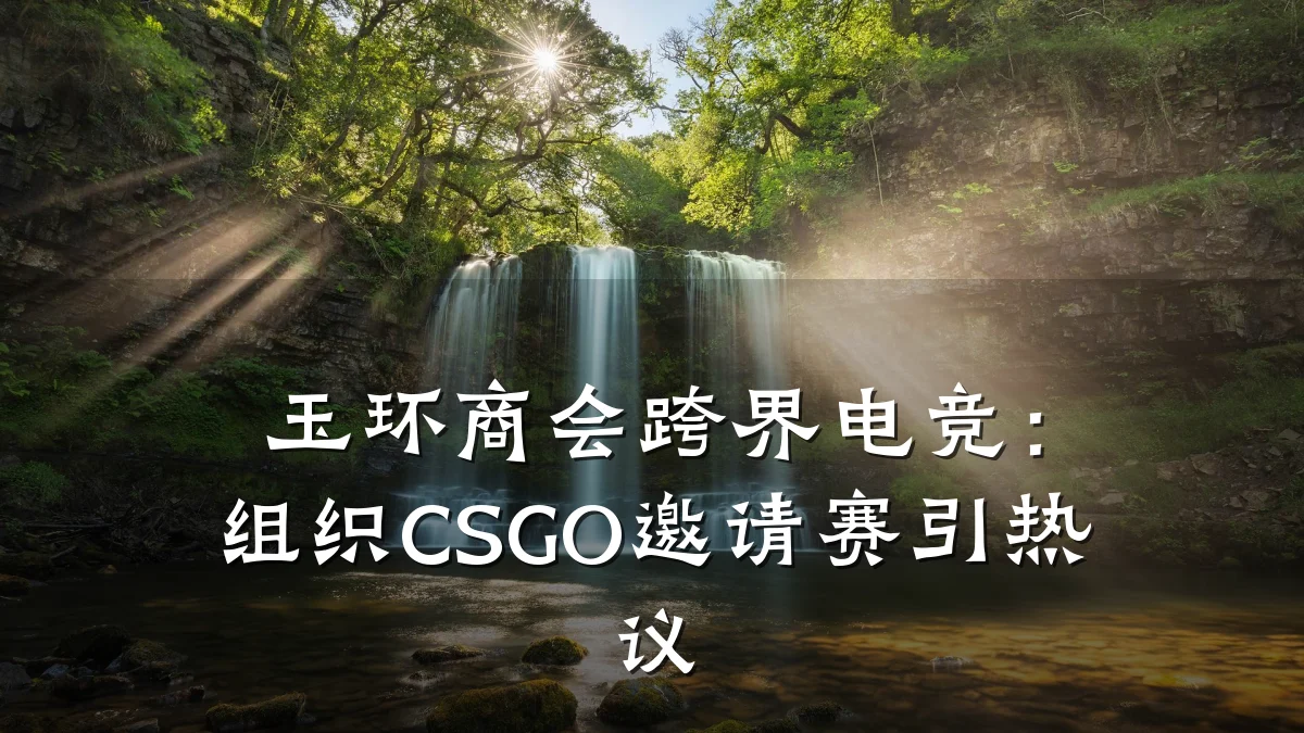 玉环商会跨界电竞:组织CSGO邀请赛引热议