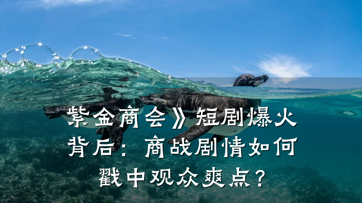 紫金商会》短剧爆火背后:商战剧情如何戳中观众爽点?