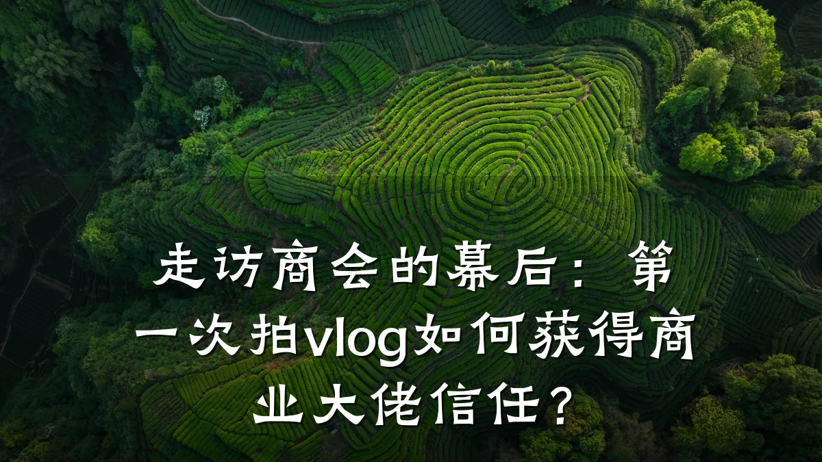走访商会的幕后:第一次拍vlog如何获得商业大佬信任?