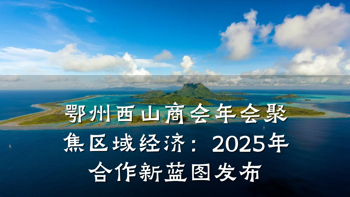 鄂州西山商会年会聚焦区域经济：2025年合作新蓝图发布