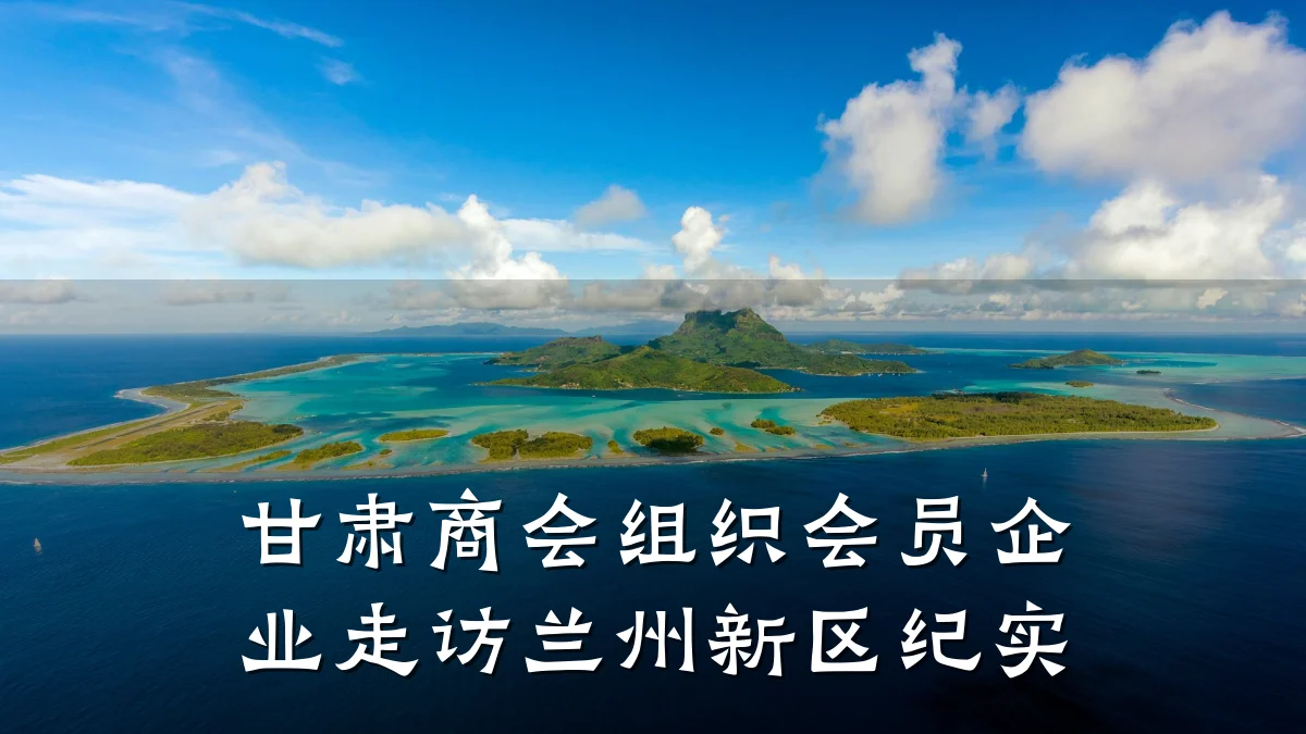 甘肃商会组织会员企业走访兰州新区纪实