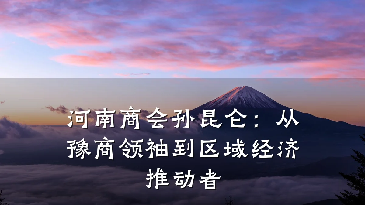 河南商会孙昆仑：从豫商领袖到区域经济推动者