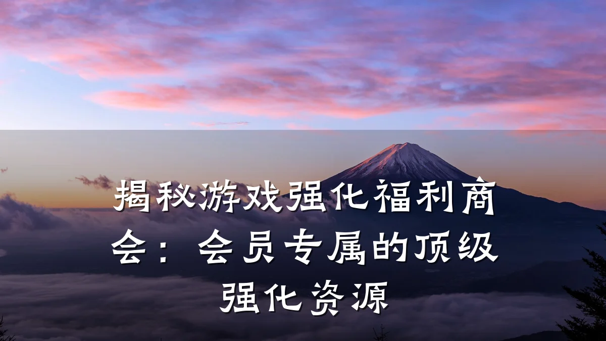 揭秘游戏强化福利商会:会员专属的顶级强化资源