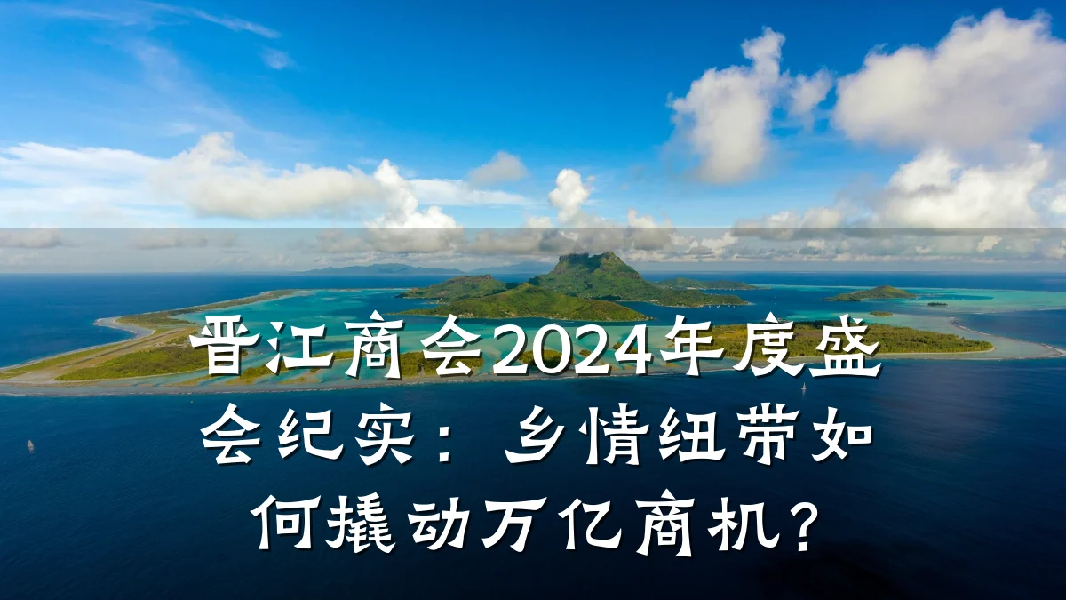 晋江商会2024年度盛会纪实：乡情纽带如何撬动万亿商机？