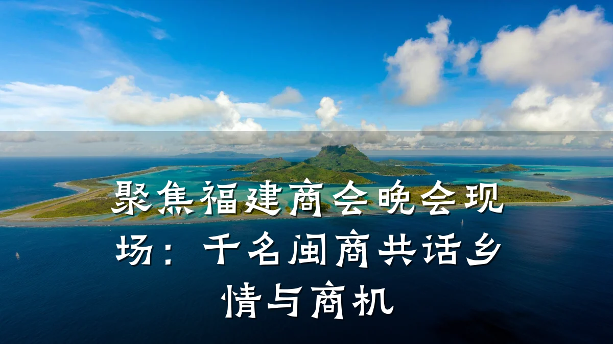 聚焦福建商会晚会现场：千名闽商共话乡情与商机
