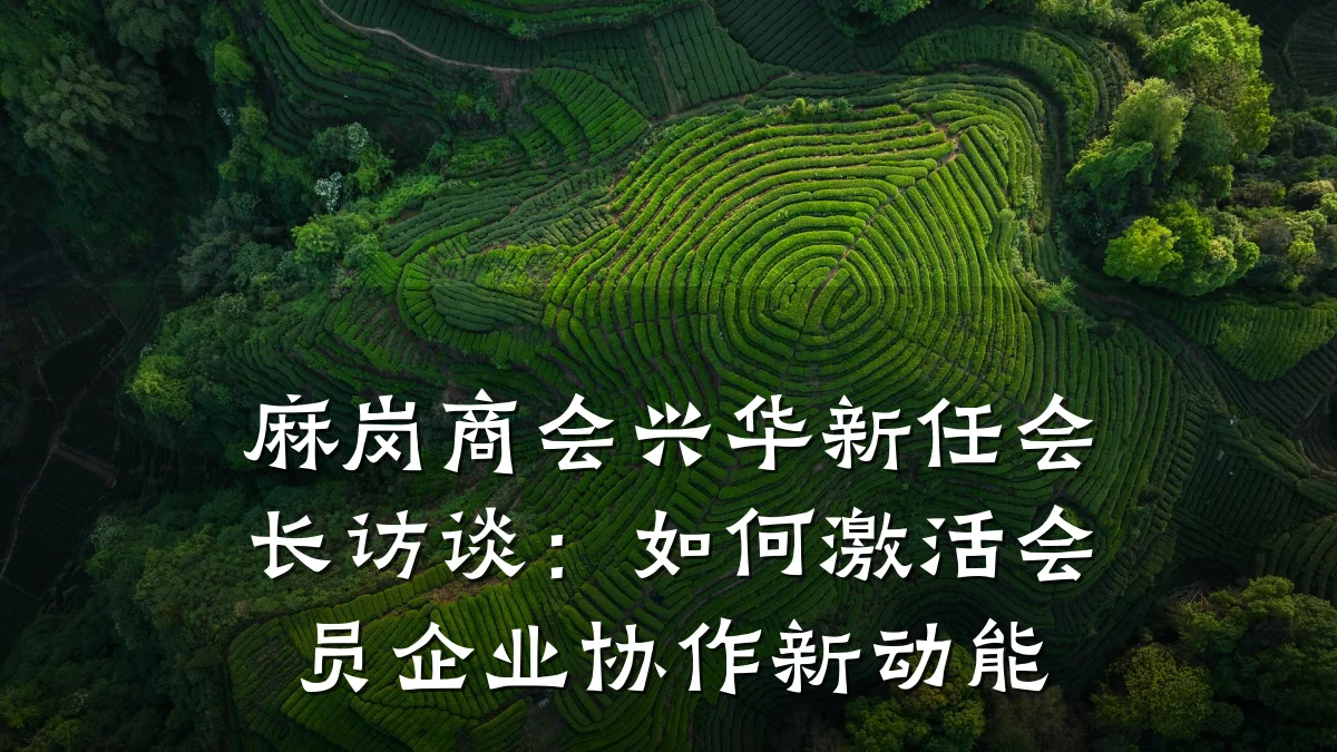 麻岗商会兴华新任会长访谈:如何激活会员企业协作新动能