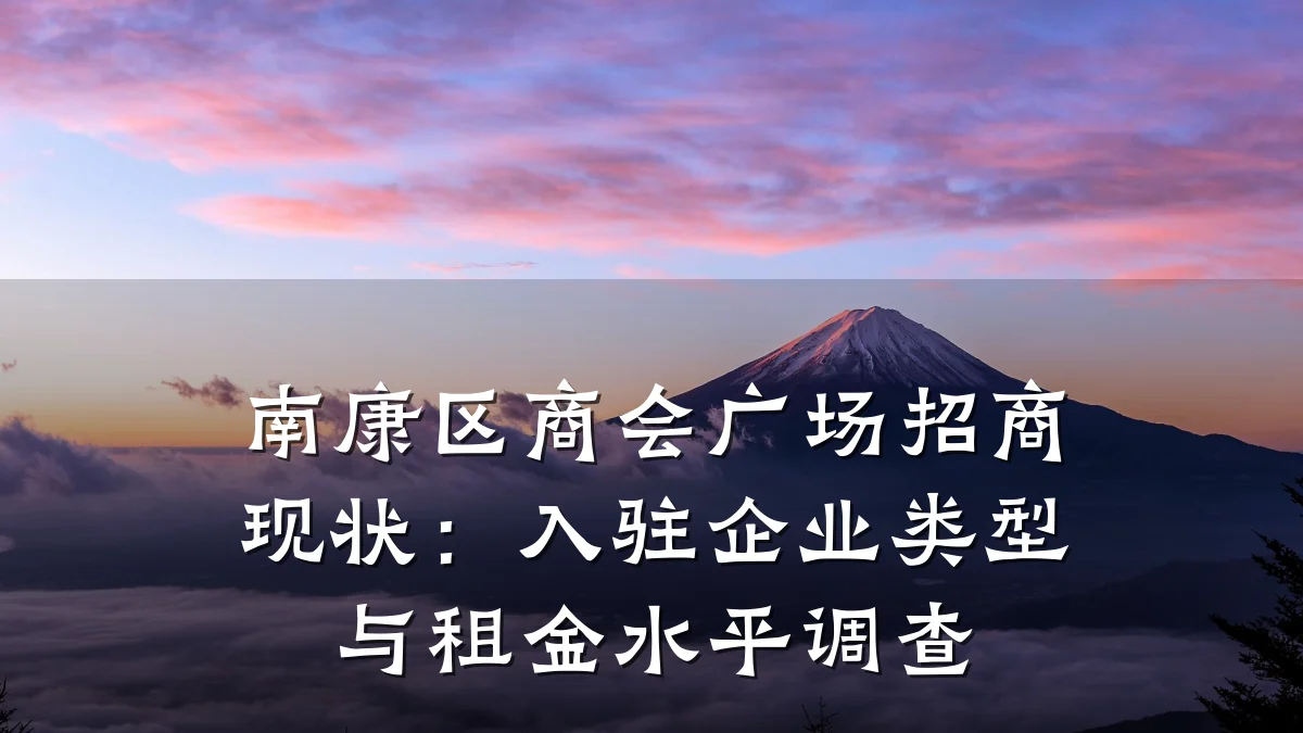 南康区商会广场招商现状：入驻企业类型与租金水平调查