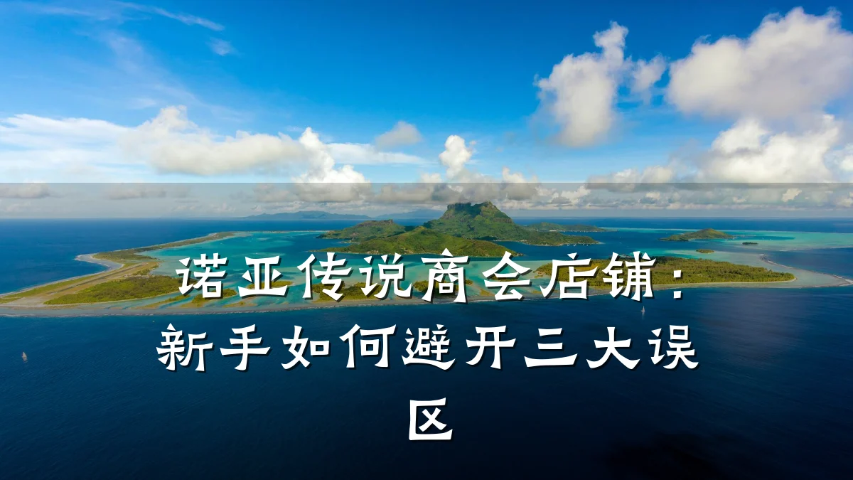 诺亚传说商会店铺：新手如何避开三大误区