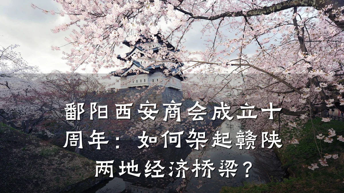 鄱阳西安商会成立十周年:如何架起赣陕两地经济桥梁?
