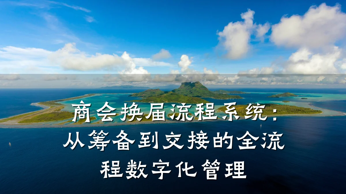 商会换届流程系统:从筹备到交接的全流程数字化管理