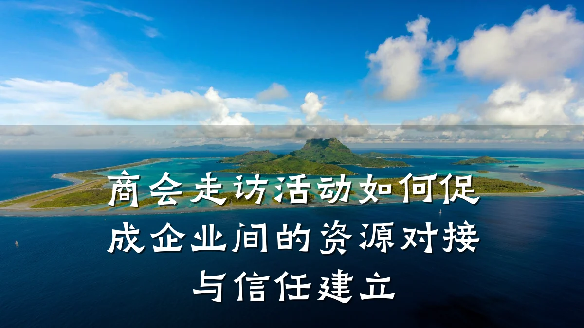 商会走访活动如何促成企业间的资源对接与信任建立