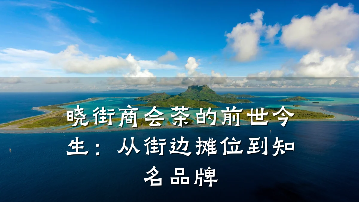 晓街商会茶的前世今生：从街边摊位到知名品牌