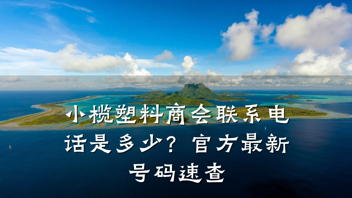 小榄塑料商会联系电话是多少？官方最新号码速查