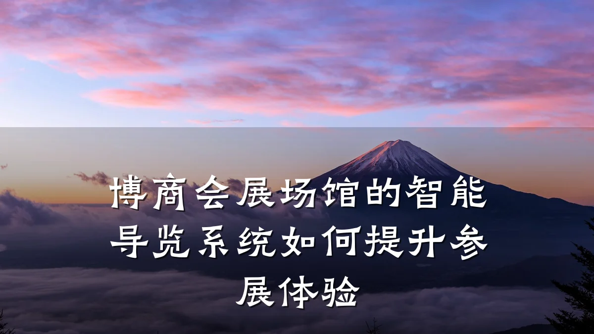 博商会展场馆的智能导览系统如何提升参展体验