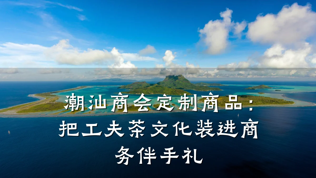 潮汕商会定制商品：把工夫茶文化装进商务伴手礼