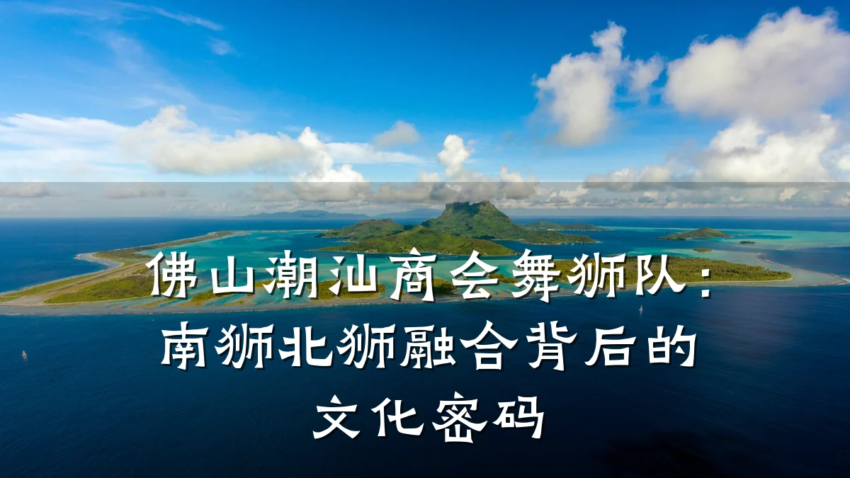 佛山潮汕商会舞狮队:南狮北狮融合背后的文化密码