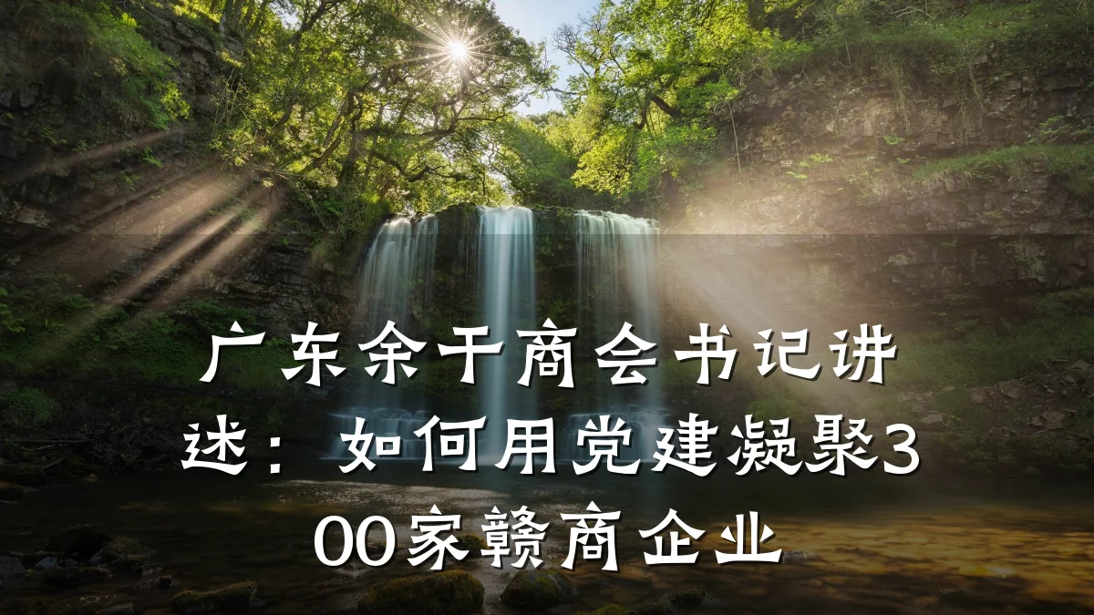 广东余干商会书记讲述:如何用党建凝聚300家赣商企业