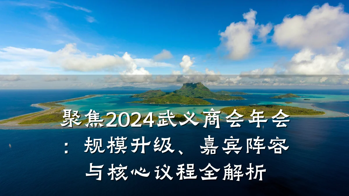 聚焦2024武义商会年会:规模升级、嘉宾阵容与核心议程全解析