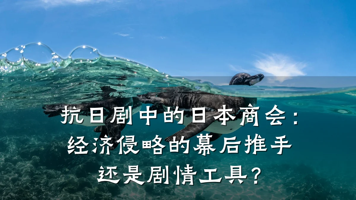 抗日剧中的日本商会:经济侵略的幕后推手还是剧情工具?