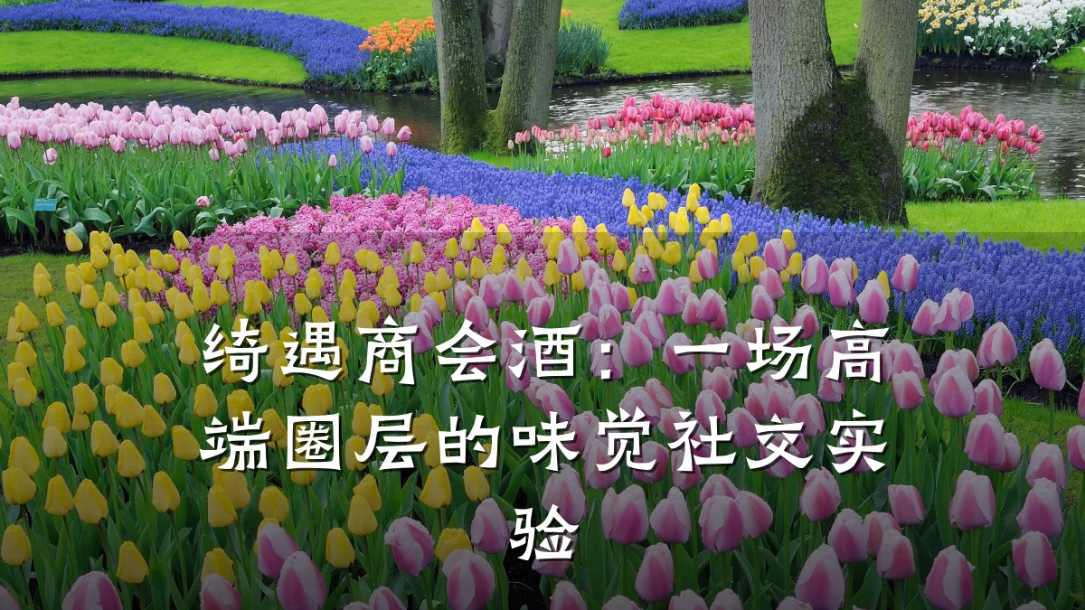 绮遇商会酒:一场高端圈层的味觉社交实验