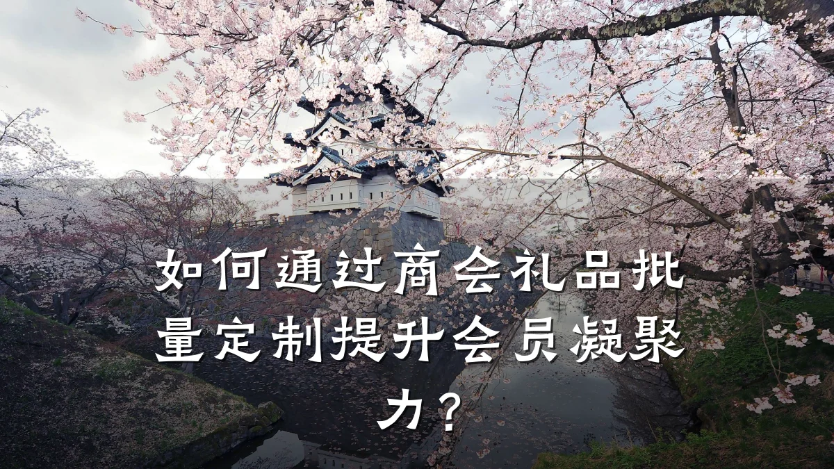 如何通过商会礼品批量定制提升会员凝聚力？