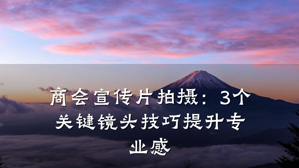 商会宣传片拍摄:3个关键镜头技巧提升专业感