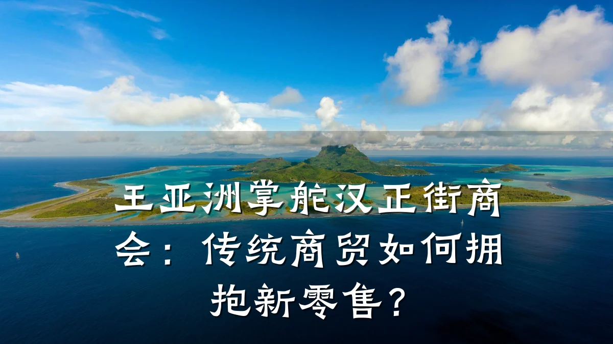 王亚洲掌舵汉正街商会:传统商贸如何拥抱新零售?