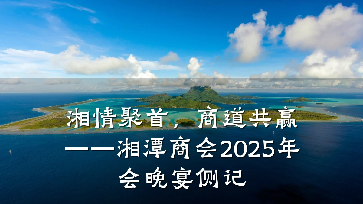 湘情聚首,商道共赢——湘潭商会2025年会晚宴侧记