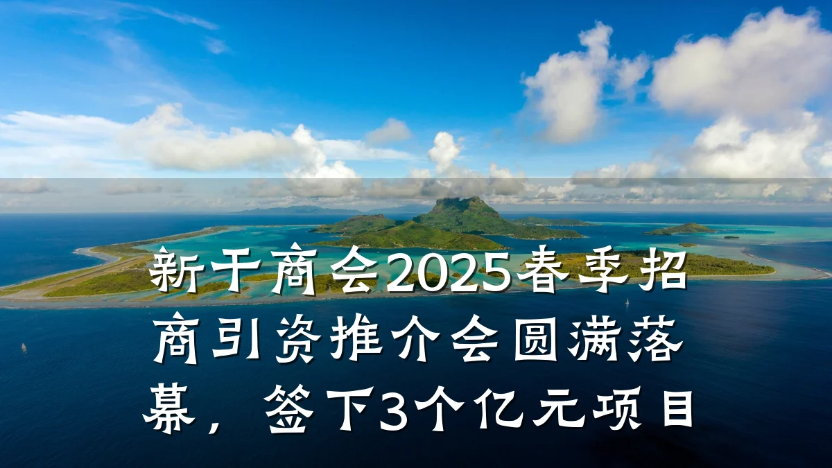 新干商会2025春季招商引资推介会圆满落幕,签下3个亿元项目