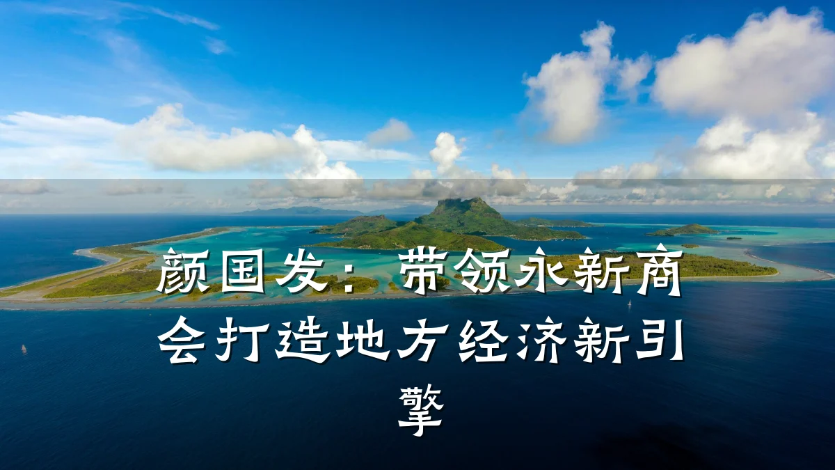 颜国发:带领永新商会打造地方经济新引擎