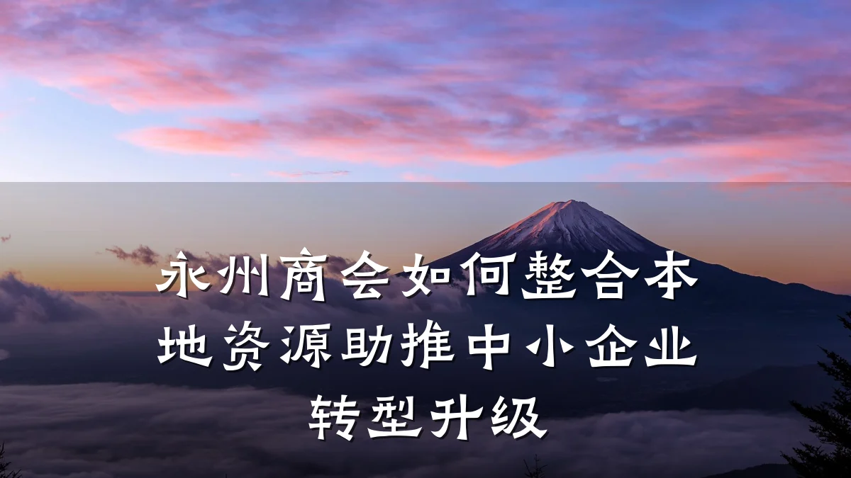 永州商会如何整合本地资源助推中小企业转型升级