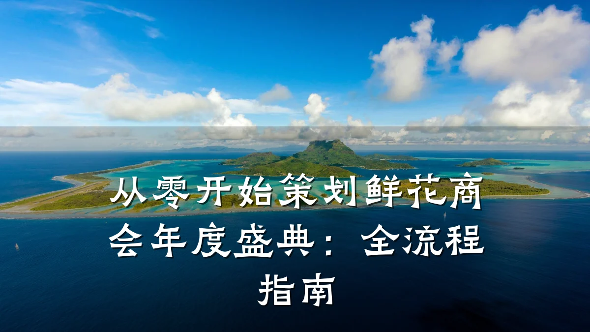 从零开始策划鲜花商会年度盛典:全流程指南
